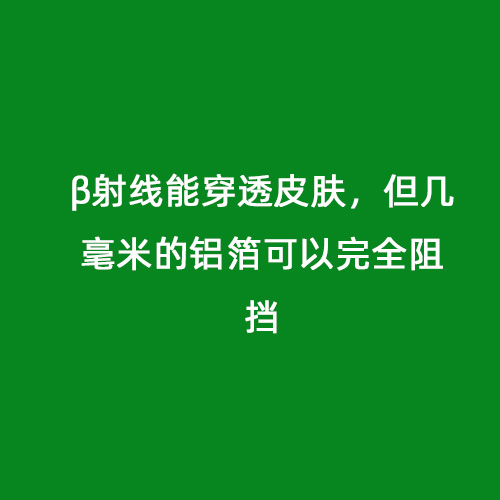 β射線能穿透皮膚，但幾毫米的鋁箔可以完全阻擋